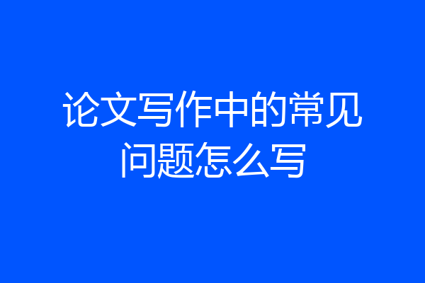 论文写作中的常见问题怎么写