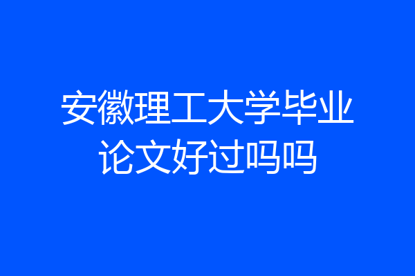 安徽理工大学毕业论文好过吗吗