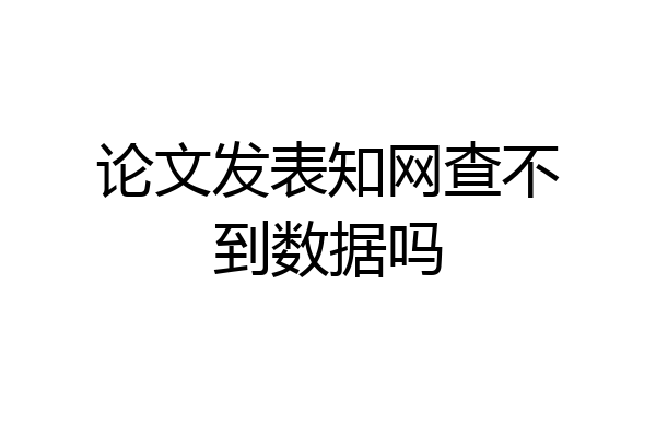 论文发表知网查不到数据吗