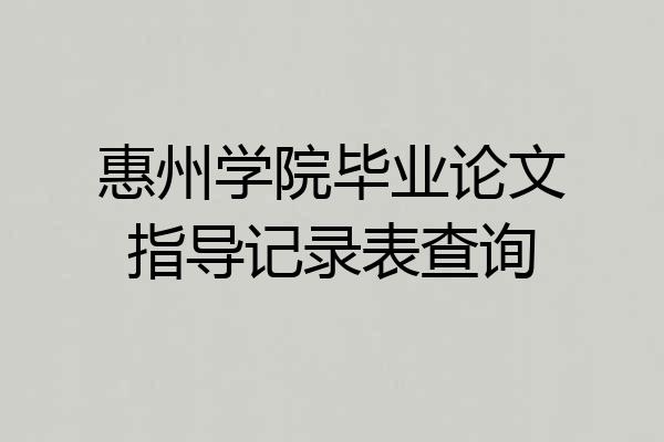 惠州学院毕业论文指导记录表查询