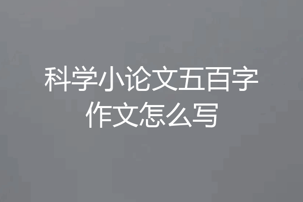 科学小论文五百字作文怎么写