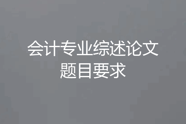 会计专业综述论文题目要求