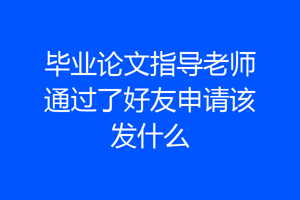毕业论文指导老师通过了好友申请该发什么