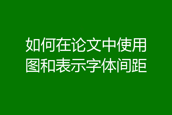 如何在论文中使用图和表示字体间距