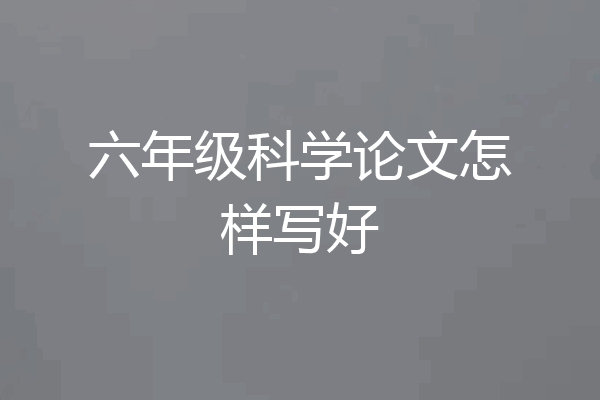 六年级科学论文怎样写好