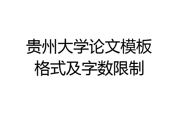 贵州大学论文模板格式及字数限制
