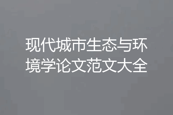 现代城市生态与环境学论文范文大全