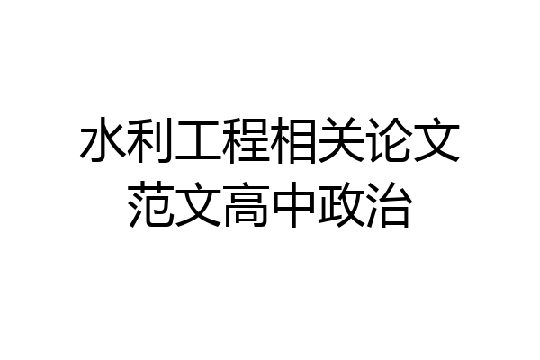 水利工程相关论文范文高中政治
