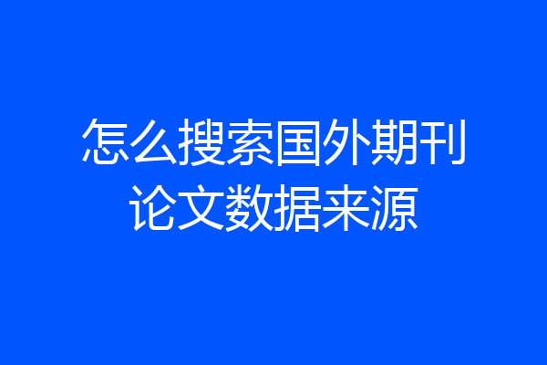 怎么搜索国外期刊论文数据来源