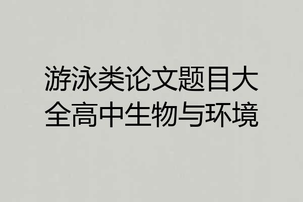 游泳类论文题目大全高中生物与环境