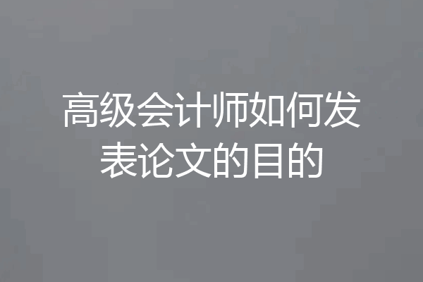 高级会计师如何发表论文的目的