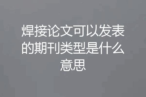 焊接论文可以发表的期刊类型是什么意思