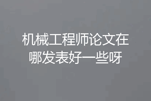 机械工程师论文在哪发表好一些呀