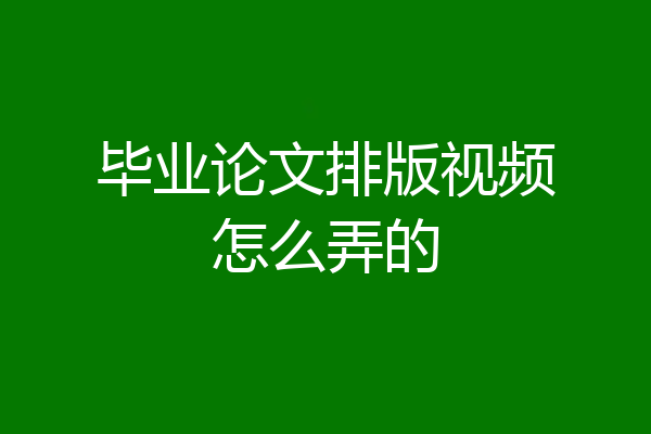 毕业论文排版视频怎么弄的