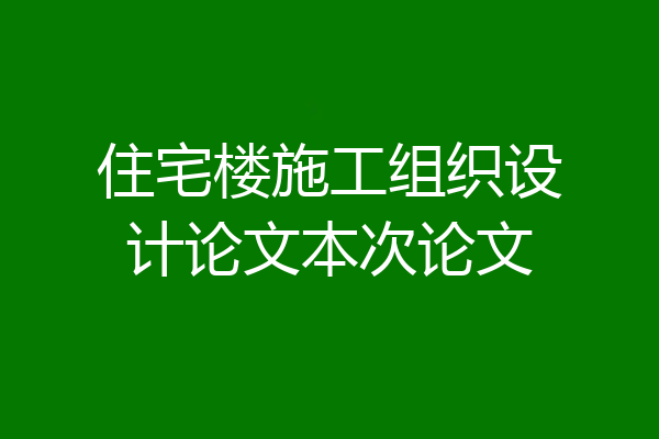 住宅楼施工组织设计论文本次论文