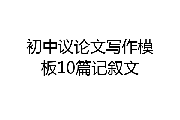 初中议论文写作模板10篇记叙文