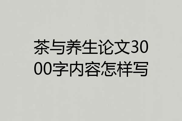 茶与养生论文3000字内容怎样写