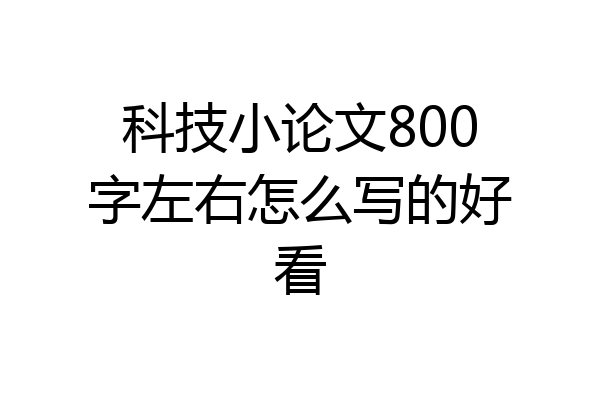 科技小论文800字左右怎么写的好看