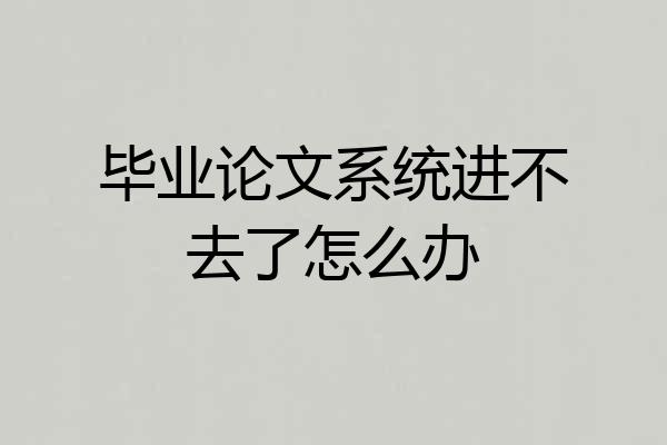 毕业论文系统进不去了怎么办