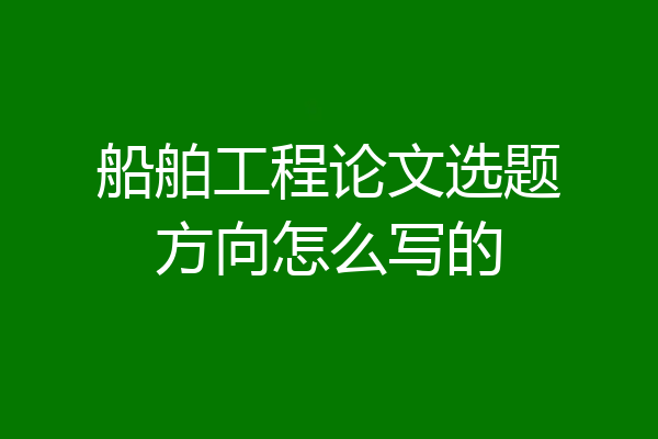 船舶工程论文选题方向怎么写的