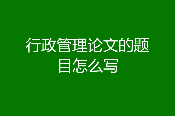 行政管理论文的题目怎么写