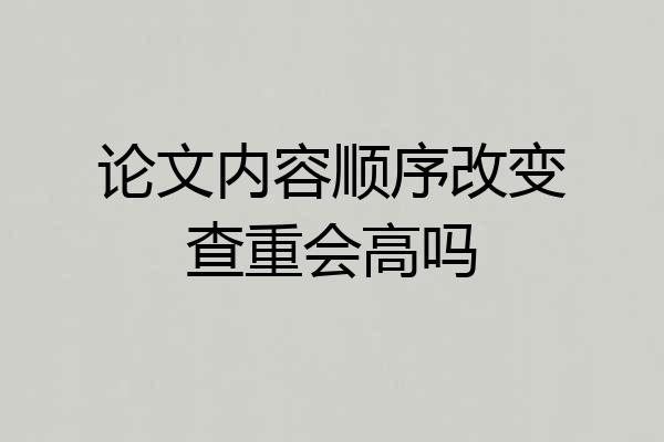 论文内容顺序改变查重会高吗