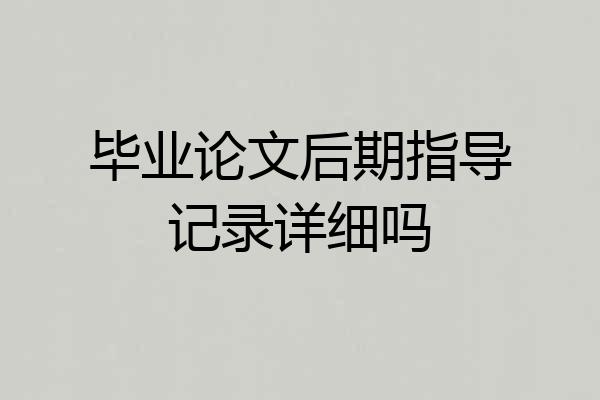 毕业论文后期指导记录详细吗