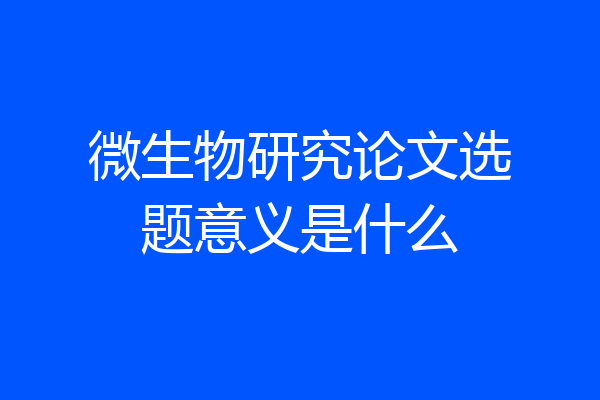 微生物研究论文选题意义是什么