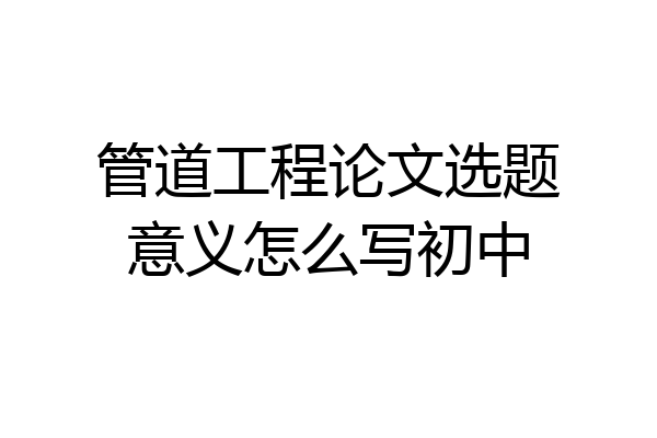 管道工程论文选题意义怎么写初中