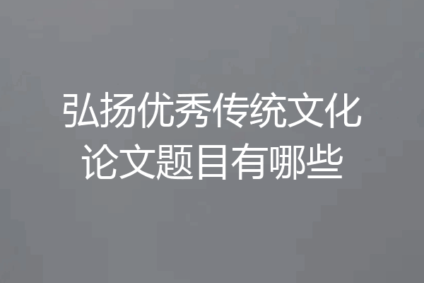 弘扬优秀传统文化论文题目有哪些