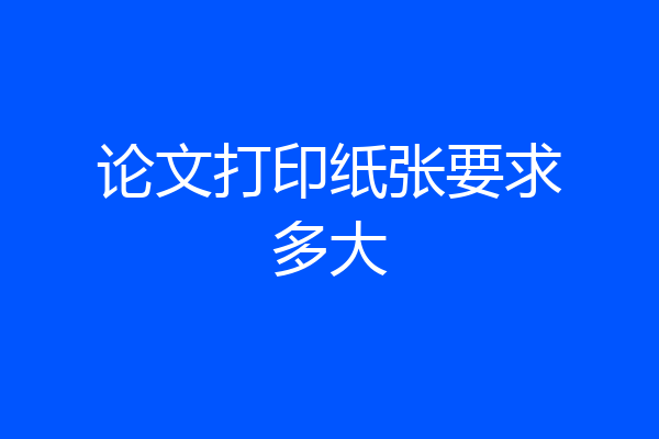 论文打印纸张要求多大