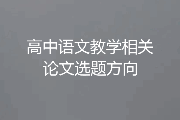 高中语文教学相关论文选题方向