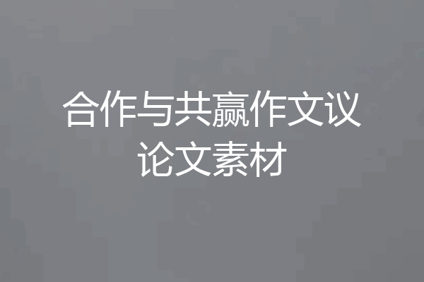 合作与共赢作文议论文素材