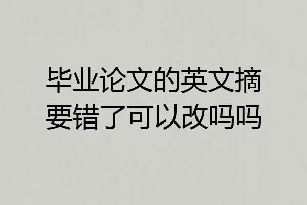 毕业论文的英文摘要错了可以改吗吗