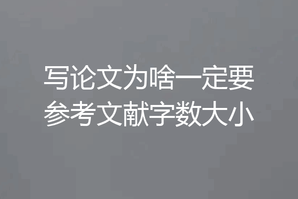 写论文为啥一定要参考文献字数大小