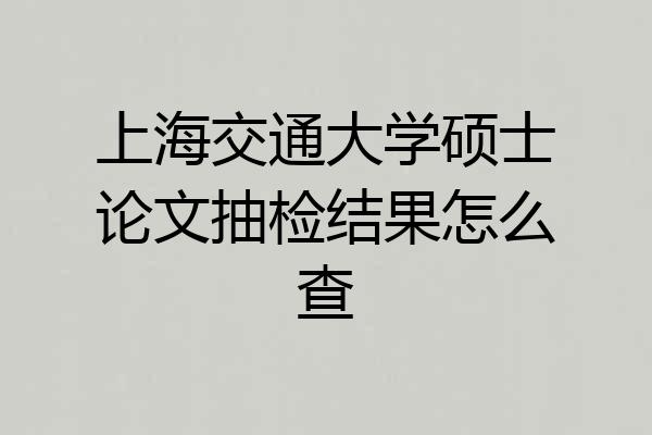 上海交通大学硕士论文抽检结果怎么查