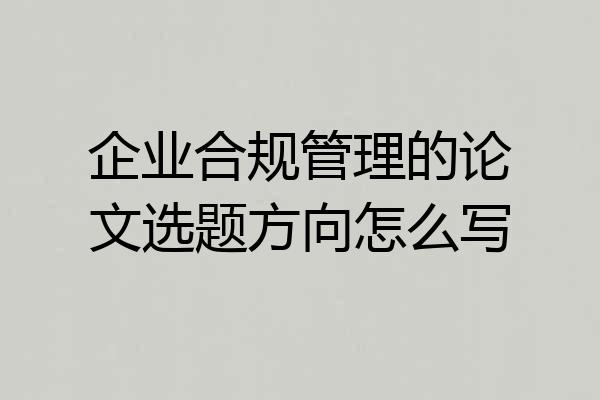 企业合规管理的论文选题方向怎么写