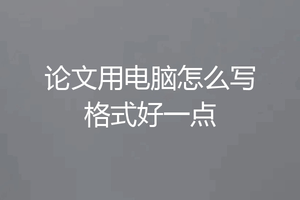 论文用电脑怎么写格式好一点
