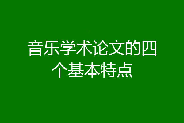 音乐学术论文的四个基本特点