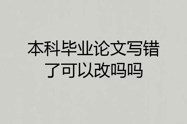 本科毕业论文写错了可以改吗吗