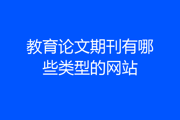 教育论文期刊有哪些类型的网站