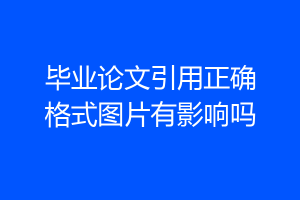 毕业论文引用正确格式图片有影响吗