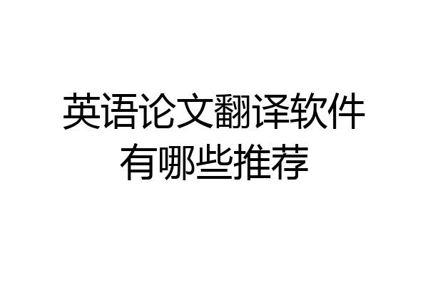 英语论文翻译软件有哪些推荐