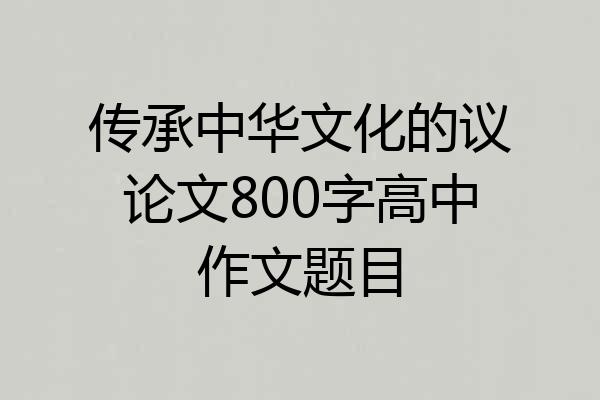 传承中华文化的议论文800字高中作文题目