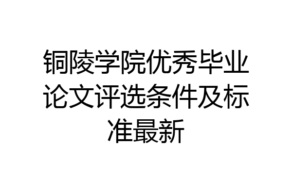 铜陵学院优秀毕业论文评选条件及标准最新