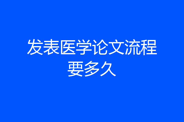 发表医学论文流程要多久