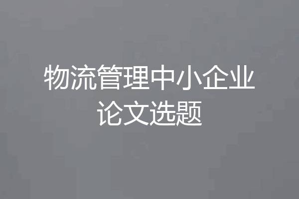 物流管理中小企业论文选题