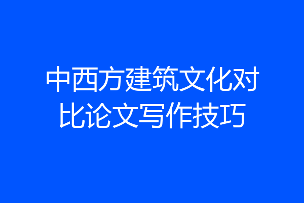 中西方建筑文化对比论文写作技巧