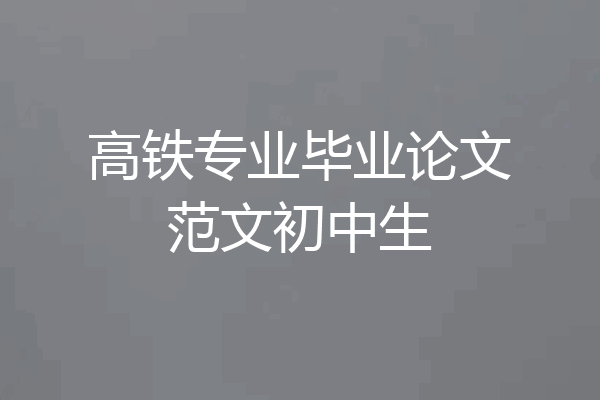 高铁专业毕业论文范文初中生