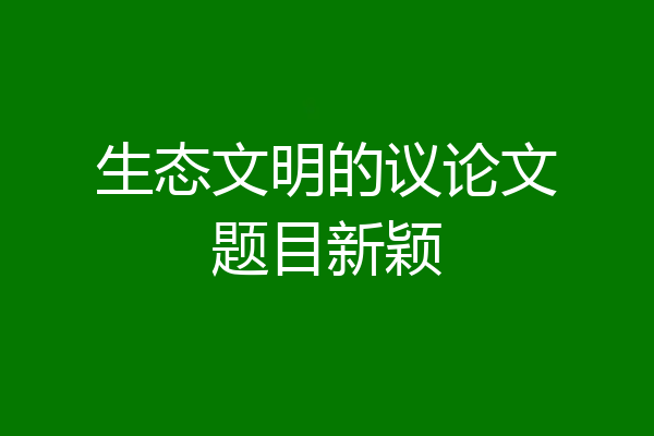 生态文明的议论文题目新颖